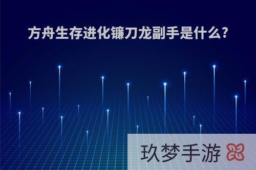 方舟生存进化镰刀龙副手是什么?