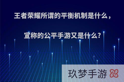 王者荣耀所谓的平衡机制是什么，宣称的公平手游又是什么?