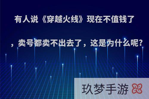 有人说《穿越火线》现在不值钱了，卖号都卖不出去了，这是为什么呢?