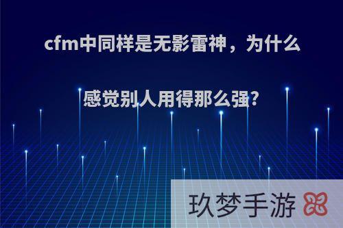 cfm中同样是无影雷神，为什么感觉别人用得那么强?