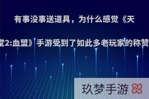 有事没事送道具，为什么感觉《天堂2:血盟》手游受到了如此多老玩家的称赞?