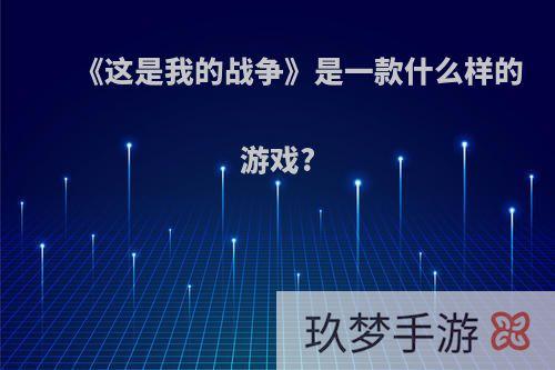 《这是我的战争》是一款什么样的游戏?