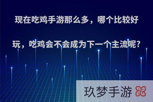 现在吃鸡手游那么多，哪个比较好玩，吃鸡会不会成为下一个主流呢?