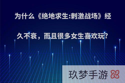 为什么《绝地求生:刺激战场》经久不衰，而且很多女生喜欢玩?