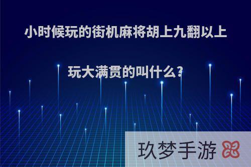 小时候玩的街机麻将胡上九翻以上玩大满贯的叫什么?