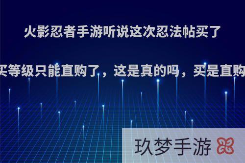 火影忍者手游听说这次忍法帖买了25元的之后买等级只能直购了，这是真的吗，买是直购还是点券啊?