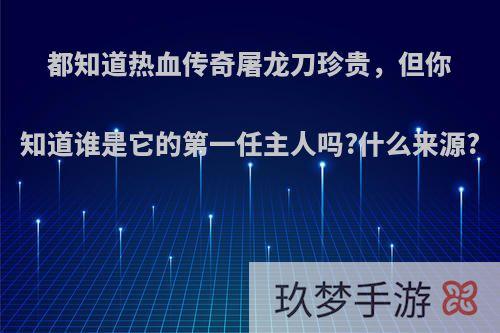 都知道热血传奇屠龙刀珍贵，但你知道谁是它的第一任主人吗?什么来源?