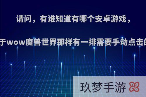 请问，有谁知道有哪个安卓游戏，类似于wow魔兽世界那样有一排需要手动点击的呢?