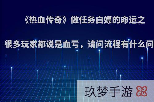 《热血传奇》做任务白嫖的命运之刃，很多玩家都说是血亏，请问流程有什么问题?