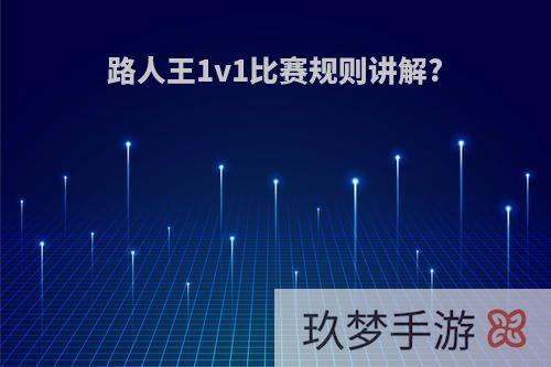 路人王1v1比赛规则讲解?