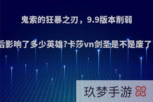 鬼索的狂暴之刃，9.9版本削弱后影响了多少英雄?卡莎vn剑圣是不是废了?