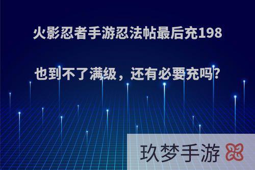 火影忍者手游忍法帖最后充198也到不了满级，还有必要充吗?