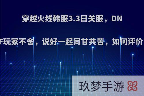 穿越火线韩服3.3日关服，DNF玩家不舍，说好一起同甘共苦，如何评价?