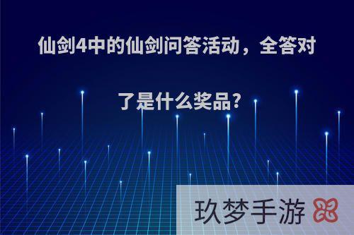 仙剑4中的仙剑问答活动，全答对了是什么奖品?