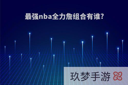 最强nba全力詹组合有谁?