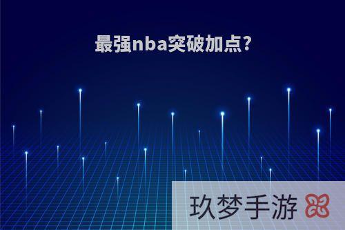 最强nba突破加点?