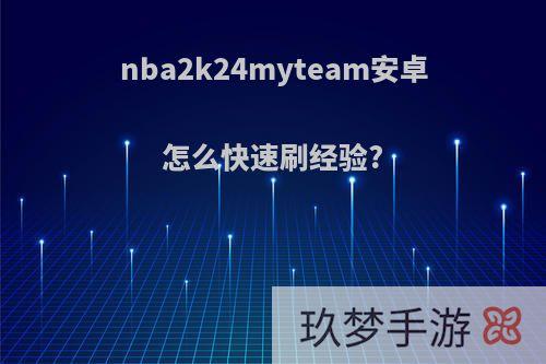 nba2k24myteam安卓怎么快速刷经验?