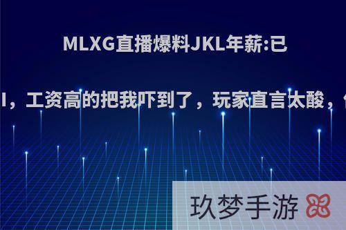 MLXG直播爆料JKL年薪:已经远超UZI，工资高的把我吓到了，玩家直言太酸，你怎么看?