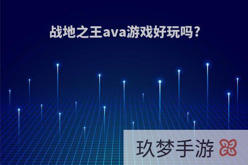 战地之王ava游戏好玩吗?