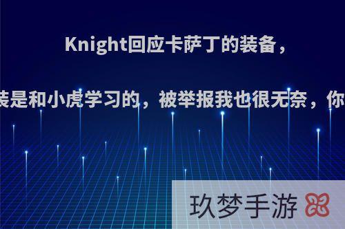 Knight回应卡萨丁的装备，冰枪出装是和小虎学习的，被举报我也很无奈，你怎么看?