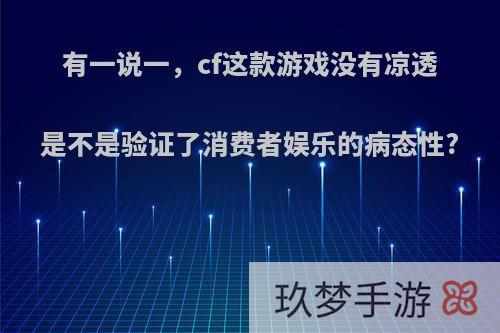 有一说一，cf这款游戏没有凉透是不是验证了消费者娱乐的病态性?