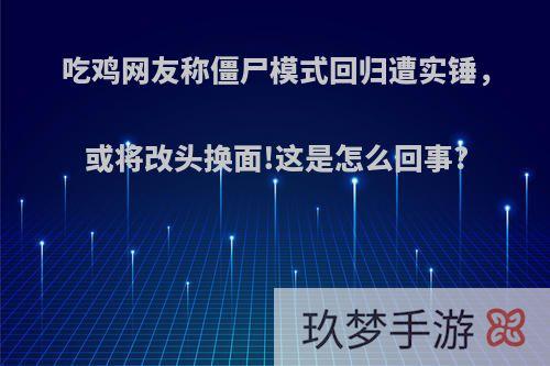 吃鸡网友称僵尸模式回归遭实锤，或将改头换面!这是怎么回事?