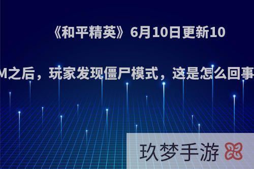 《和平精英》6月10日更新10M之后，玩家发现僵尸模式，这是怎么回事?