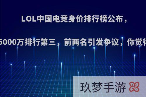 LOL中国电竞身价排行榜公布，Uzi以5000万排行第三，前两名引发争议，你觉得如何?