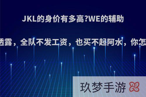 JKL的身价有多高?WE的辅助直播透露，全队不发工资，也买不起阿水，你怎么看?