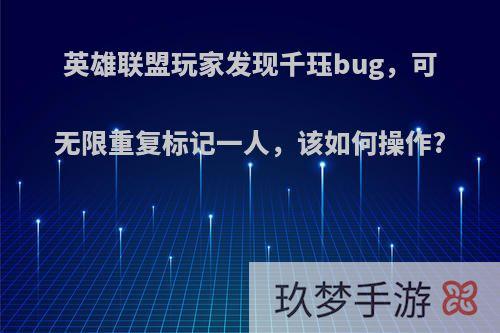 英雄联盟玩家发现千珏bug，可无限重复标记一人，该如何操作?