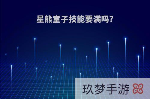 星熊童子技能要满吗?