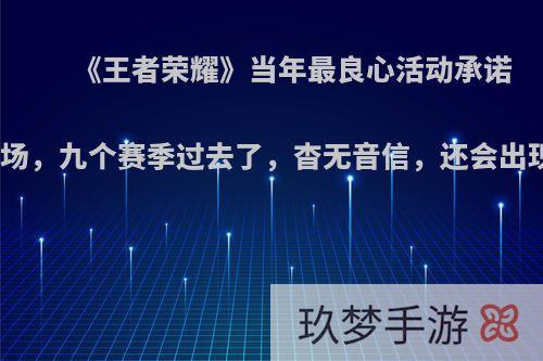 《王者荣耀》当年最良心活动承诺会反场，九个赛季过去了，杳无音信，还会出现吗?