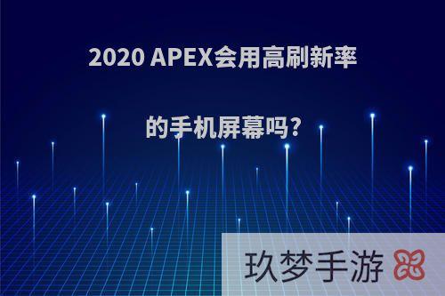 2020 APEX会用高刷新率的手机屏幕吗?