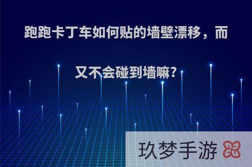 跑跑卡丁车如何贴的墙壁漂移，而又不会碰到墙嘛?