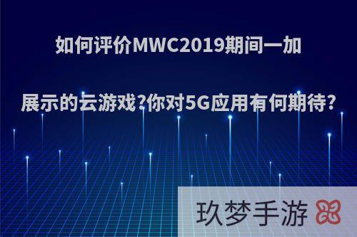 如何评价MWC2019期间一加展示的云游戏?你对5G应用有何期待?