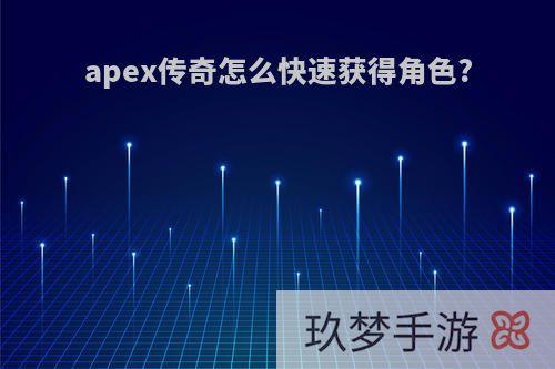 apex传奇怎么快速获得角色?