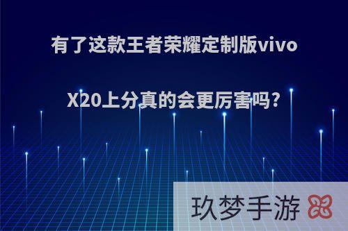 有了这款王者荣耀定制版vivoX20上分真的会更厉害吗?