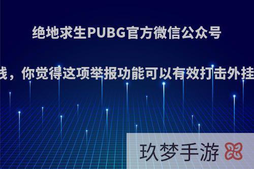 绝地求生PUBG官方微信公众号上线，你觉得这项举报功能可以有效打击外挂吗?