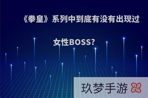 《拳皇》系列中到底有没有出现过女性BOSS?