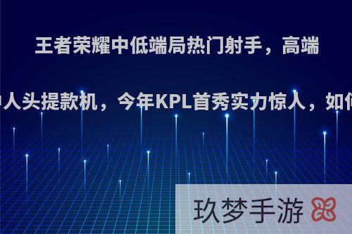 王者荣耀中低端局热门射手，高端中人头提款机，今年KPL首秀实力惊人，如何?