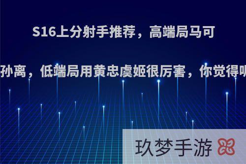 S16上分射手推荐，高端局马可公孙离，低端局用黄忠虞姬很厉害，你觉得呢?