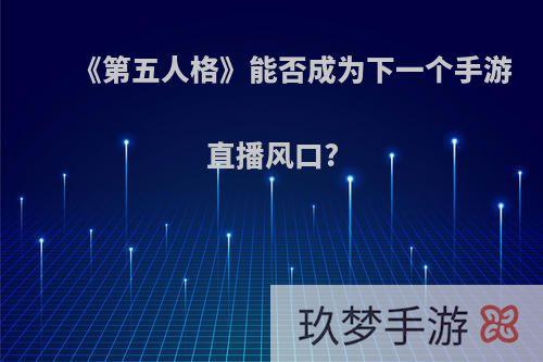 《第五人格》能否成为下一个手游直播风口?