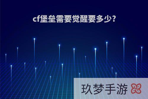 cf堡垒需要觉醒要多少?