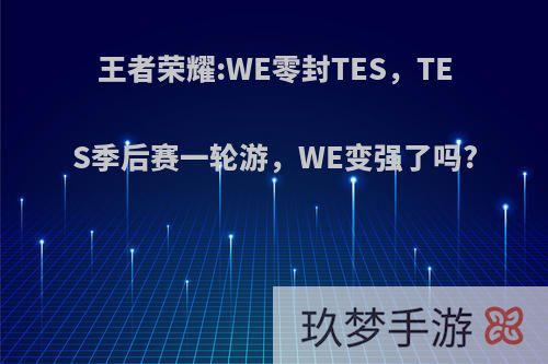 王者荣耀:WE零封TES，TES季后赛一轮游，WE变强了吗?