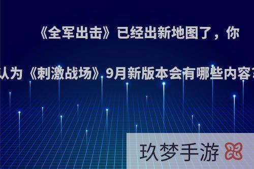 《全军出击》已经出新地图了，你认为《刺激战场》9月新版本会有哪些内容?