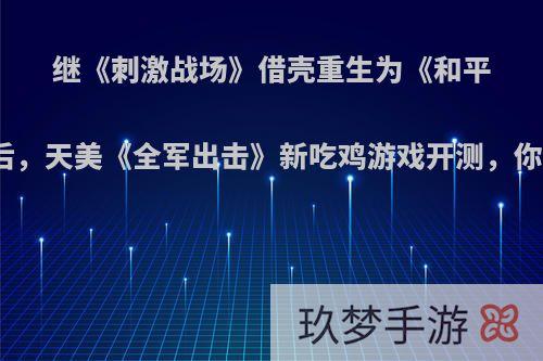 继《刺激战场》借壳重生为《和平精英》后，天美《全军出击》新吃鸡游戏开测，你怎么看?