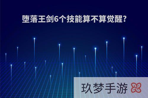 堕落王剑6个技能算不算觉醒?