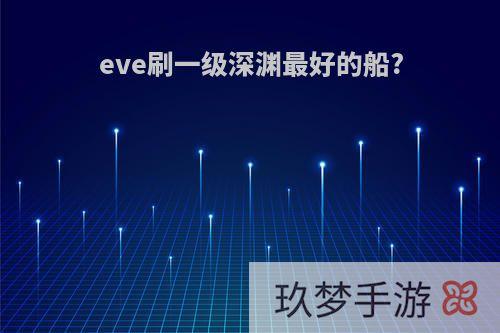 eve刷一级深渊最好的船?