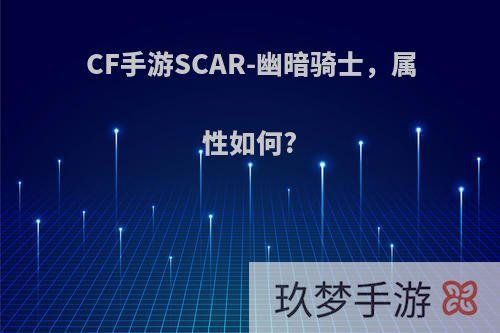 CF手游SCAR-幽暗骑士，属性如何?