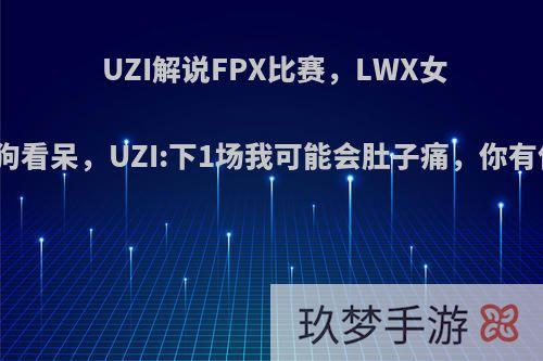 UZI解说FPX比赛，LWX女警让小狗看呆，UZI:下1场我可能会肚子痛，你有何看法?